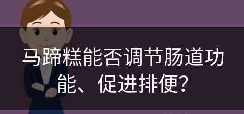 马蹄糕能否调节肠道功能、促进排便？